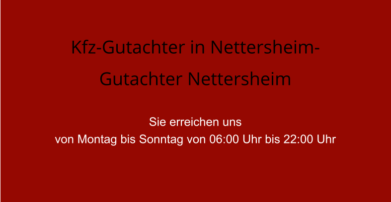 Kfz-Gutachter in Nettersheim-  Gutachter Nettersheim  Sie erreichen uns  von Montag bis Sonntag von 06:00 Uhr bis 22:00 Uhr