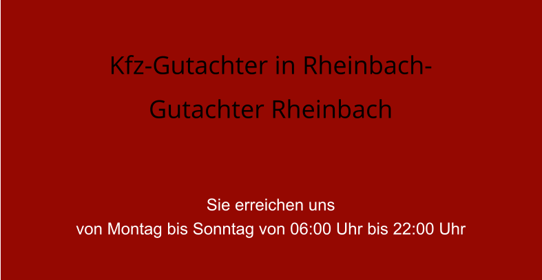 Kfz-Gutachter in Rheinbach-  Gutachter Rheinbach   Sie erreichen uns  von Montag bis Sonntag von 06:00 Uhr bis 22:00 Uhr